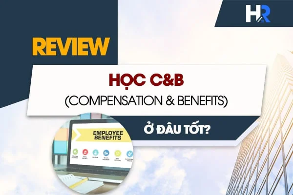 REVIEW Khóa Học C&B (Compensation & Benefits) Tốt Nhất