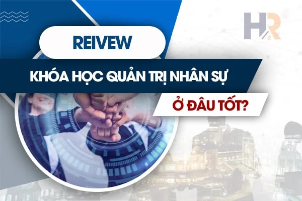 Review Khóa Học Quản Trị Nhân Sự Ngắn Hạn tốt nhất?