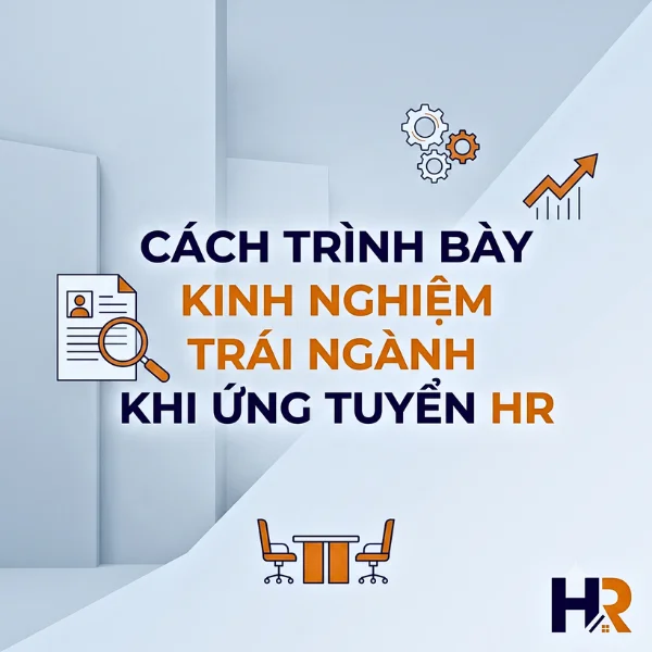 Cách Trình Bày Kinh Nghiệm Trái Ngành Khi Ứng Tuyển HR