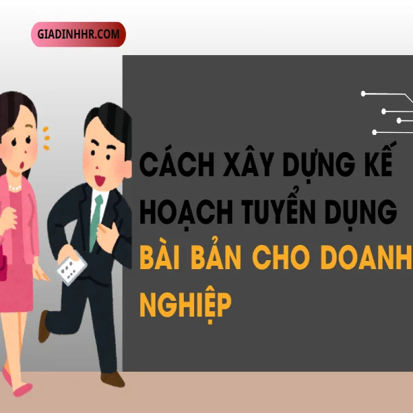Cách Xây Dựng Kế Hoạch Tuyển Dụng Bài Bản Cho Doanh Nghiệp