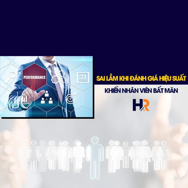 Sai Lầm Khi Đánh Giá Hiệu Suất Khiến Nhân Viên Bất Mãn