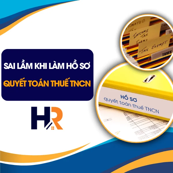 Sai Lầm Khi Làm Hồ Sơ Quyết Toán Thuế TNCN Cuối Năm