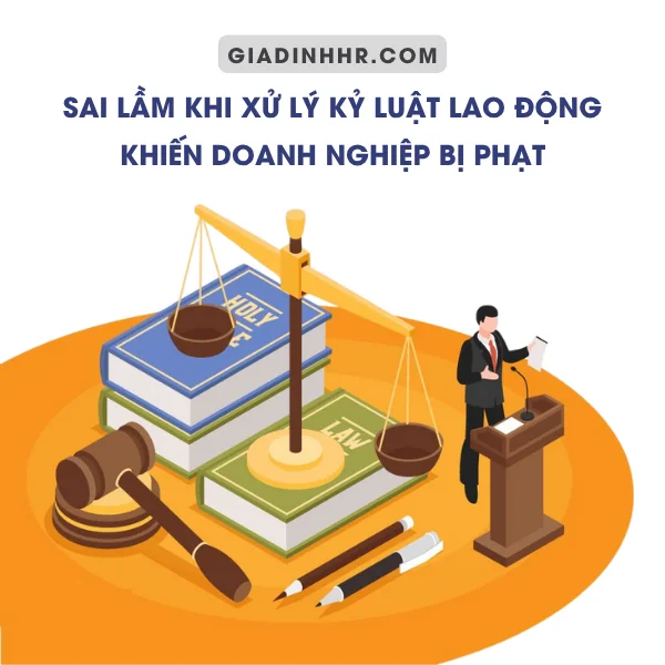 Sai Lầm Khi Xử Lý Kỷ Luật Lao Động Khiến Doanh Nghiệp Bị Phạt