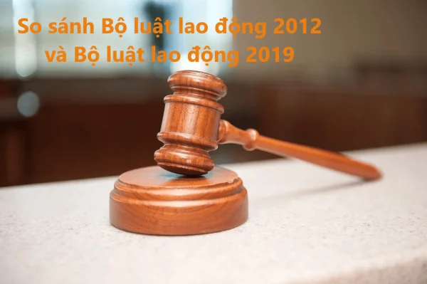 Tất tần tật những điểm khác nhau của Bộ Luật Lao động 2019 so với Bộ Luật Lao động 2012