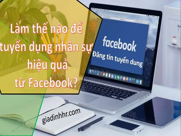 Làm thế nào để tuyển dụng nhân sự hiệu quả từ Facebook?