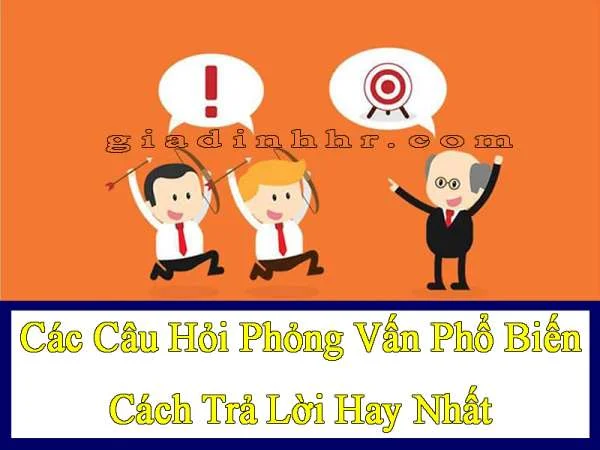 Các Câu Hỏi Phỏng Vấn Phổ Biến – Cách Trả Lời Hay Nhất