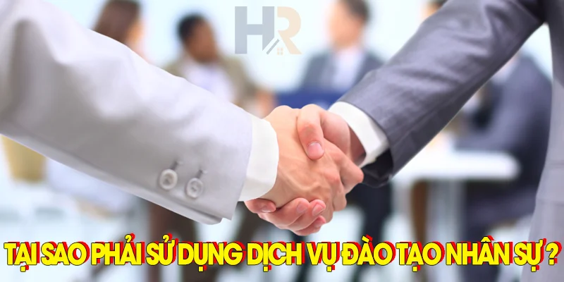 Tại sao phải sử dụng dịch vụ đào tạo nhân sự cho doanh nghiệp