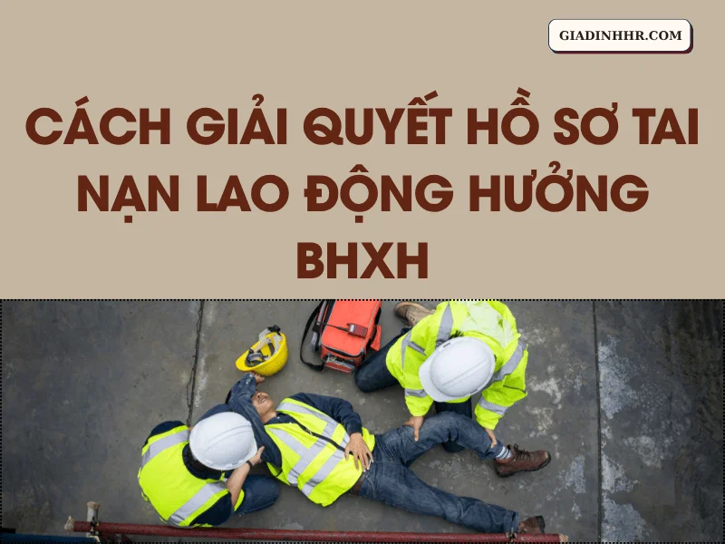 Cách Giải Quyết Hồ Sơ Tai Nạn Lao Động Hưởng BHXH