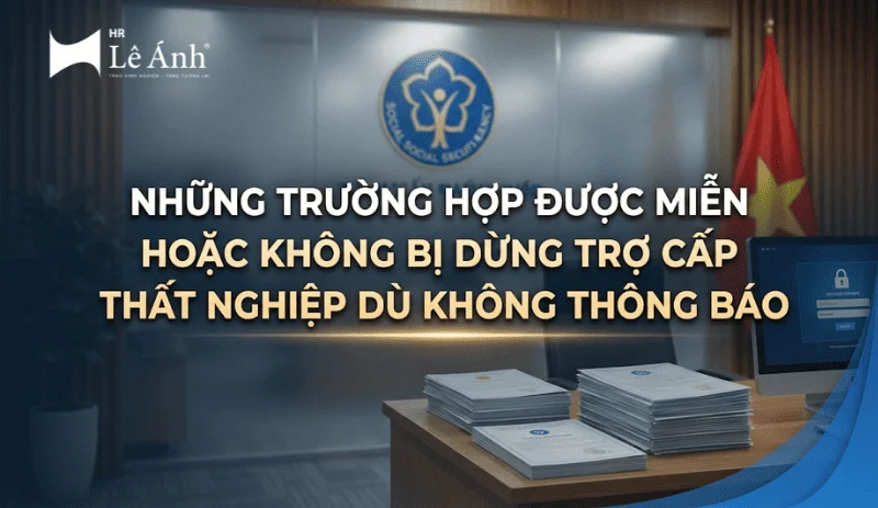 nhung-truong-hop-duoc-mien-hoac-khong-bi-dung-tro-cap-that-nghiep-du-khong-thong-bao