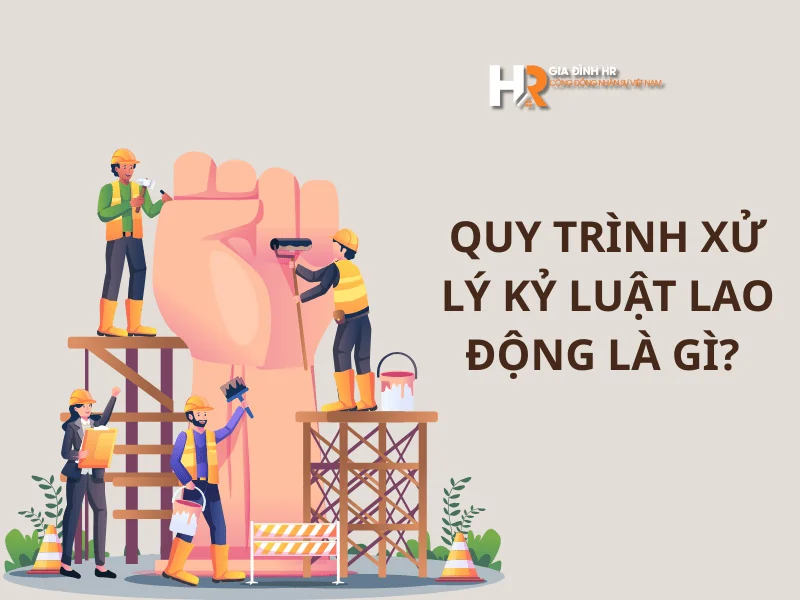 Quy trình xử lý kỷ luật lao động là gì Vì sao doanh nghiệp phải tuân thủ