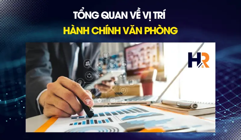 tong-quan-ve-vi-tri-hanh-chinh-van-phong-va-yeu-cau-doi-voi-ung-vien-moi-ra-truong