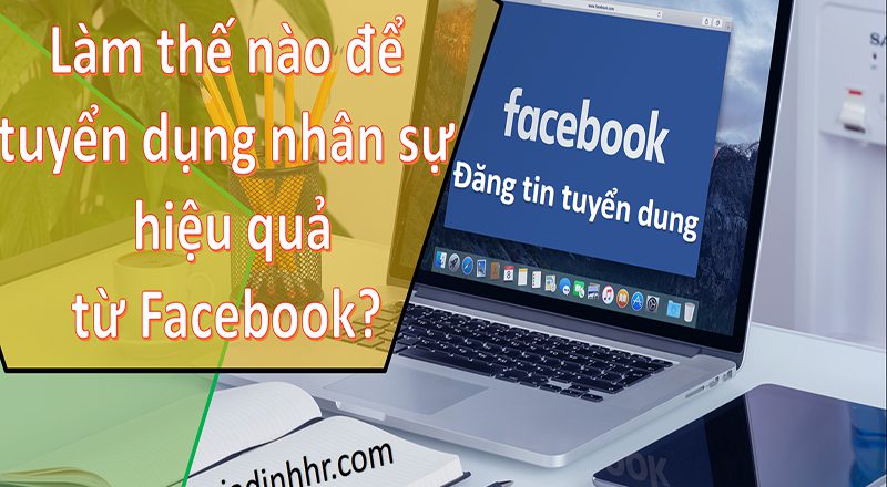 Làm thế nào để tuyển dụng nhân sự hiệu quả từ Facebook
